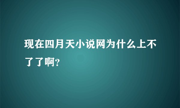 现在四月天小说网为什么上不了了啊？
