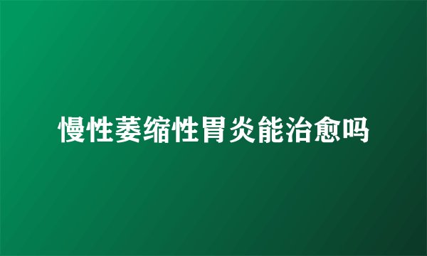 慢性萎缩性胃炎能治愈吗