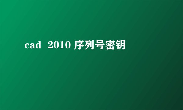 cad 2010 序列号密钥