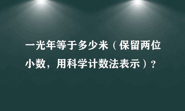一光年等于多少米（保留两位小数，用科学计数法表示）？