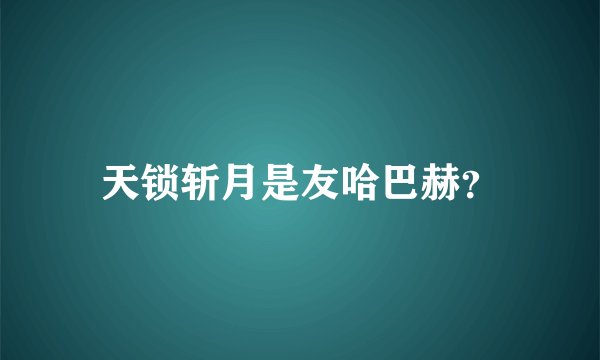 天锁斩月是友哈巴赫？