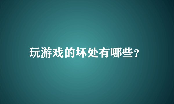 玩游戏的坏处有哪些？