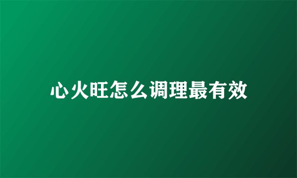 心火旺怎么调理最有效
