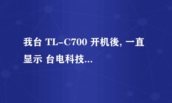 我台 TL-C700 开机後, 一直显示 台电科技WWW.TECLAST.COM 看不到 主页及FLV 是什麼原因