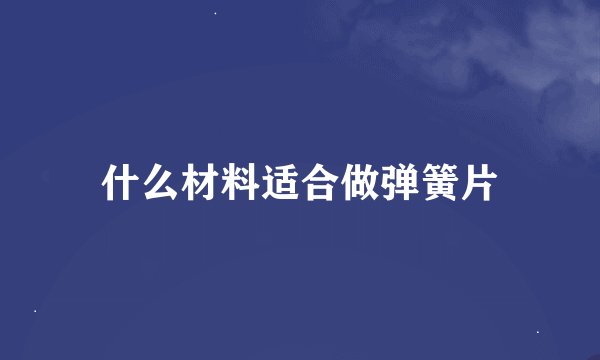 什么材料适合做弹簧片