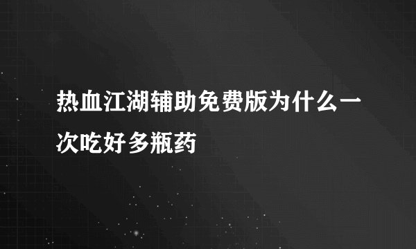 热血江湖辅助免费版为什么一次吃好多瓶药