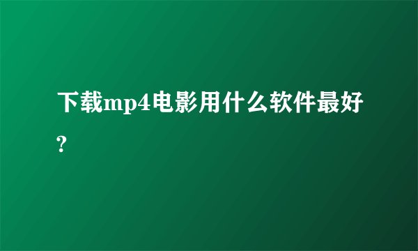 下载mp4电影用什么软件最好?