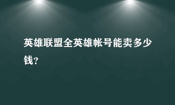 英雄联盟全英雄帐号能卖多少钱？
