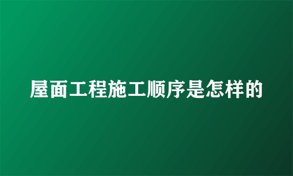 屋面工程施工顺序是怎样的