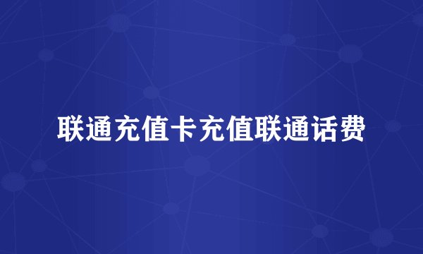 联通充值卡充值联通话费