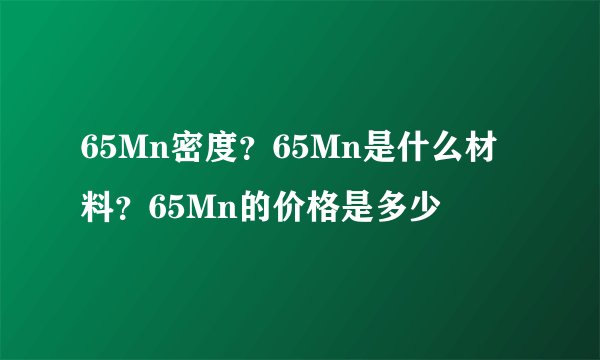 65Mn密度？65Mn是什么材料？65Mn的价格是多少
