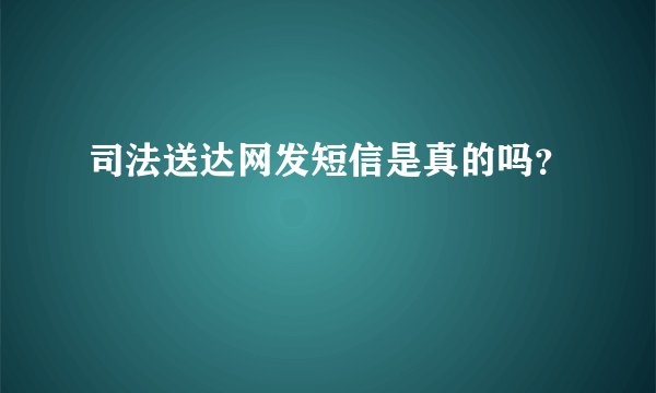 司法送达网发短信是真的吗？