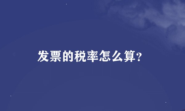 发票的税率怎么算？