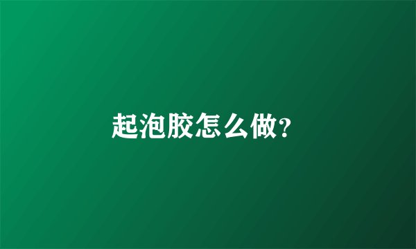 起泡胶怎么做？