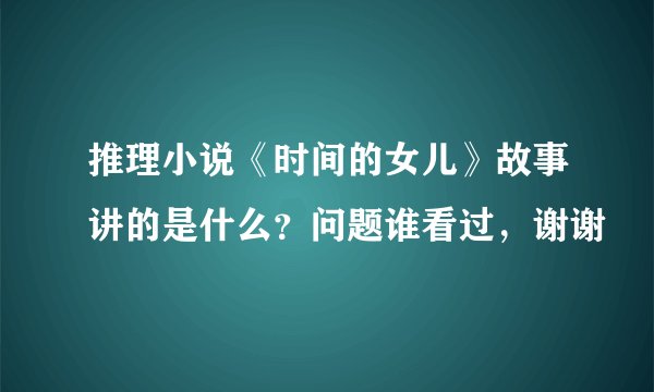 推理小说《时间的女儿》故事讲的是什么？问题谁看过，谢谢