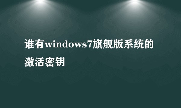 谁有windows7旗舰版系统的激活密钥