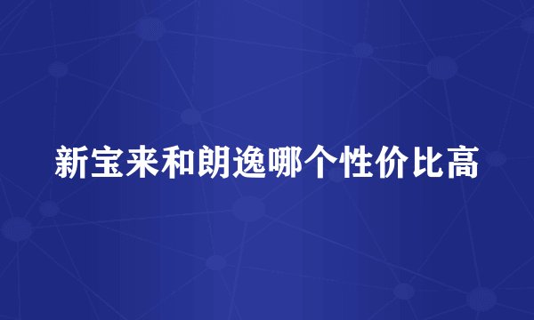 新宝来和朗逸哪个性价比高