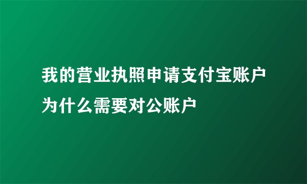 我的营业执照申请支付宝账户为什么需要对公账户