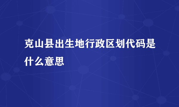 克山县出生地行政区划代码是什么意思