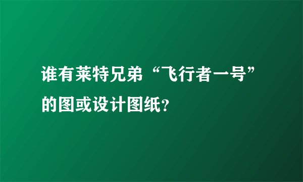 谁有莱特兄弟“飞行者一号”的图或设计图纸？
