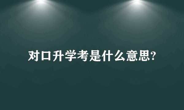 对口升学考是什么意思?
