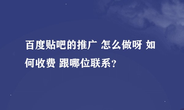 百度贴吧的推广 怎么做呀 如何收费 跟哪位联系？
