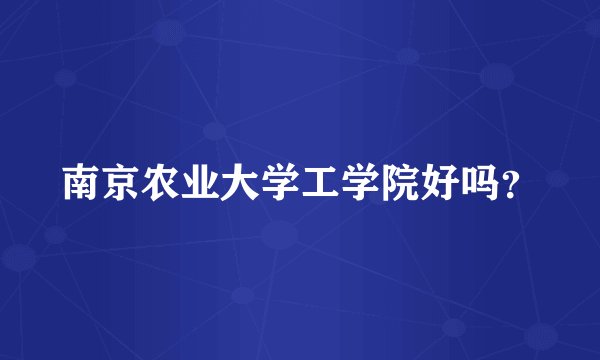 南京农业大学工学院好吗？