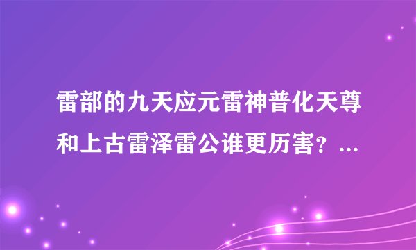 雷部的九天应元雷神普化天尊和上古雷泽雷公谁更历害？谁地位高？