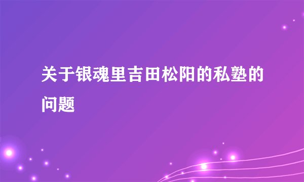 关于银魂里吉田松阳的私塾的问题