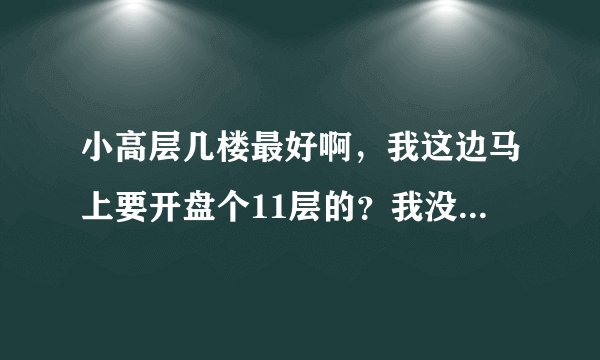 小高层几楼最好啊，我这边马上要开盘个11层的？我没买过房子，请大家帮我看看？？？