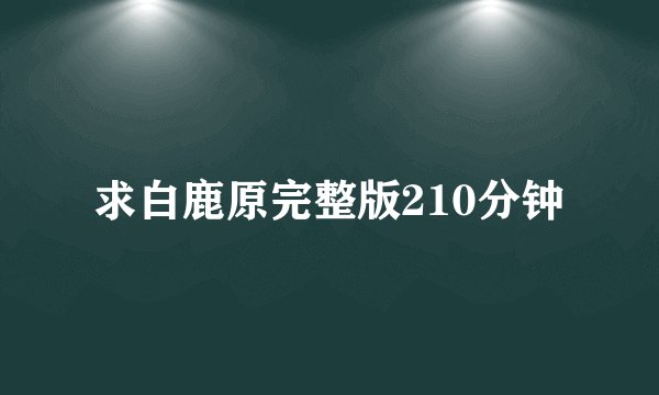 求白鹿原完整版210分钟