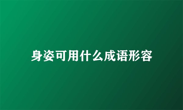 身姿可用什么成语形容