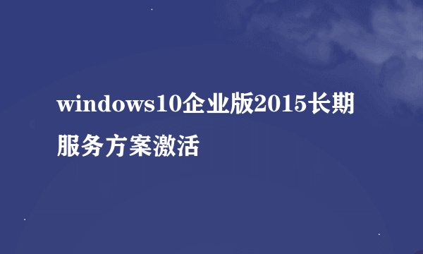 windows10企业版2015长期服务方案激活