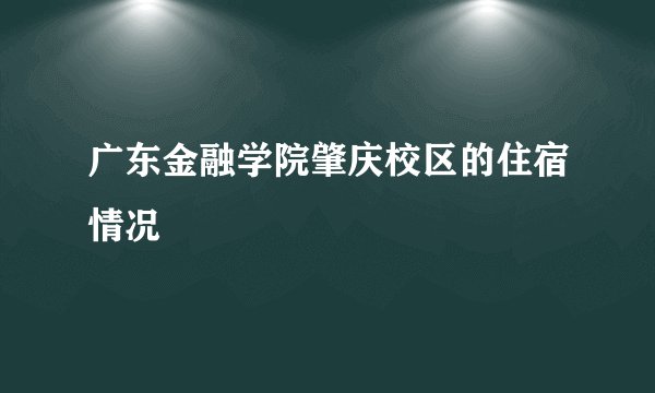 广东金融学院肇庆校区的住宿情况