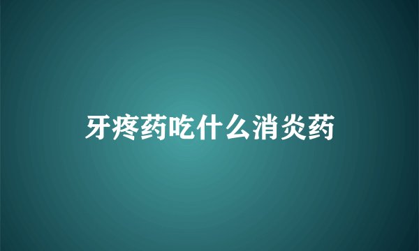 牙疼药吃什么消炎药