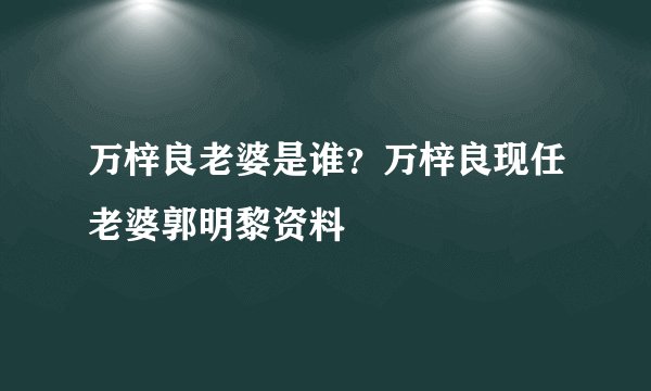 万梓良老婆是谁？万梓良现任老婆郭明黎资料