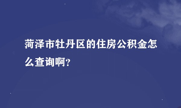 菏泽市牡丹区的住房公积金怎么查询啊？
