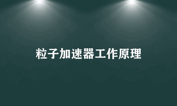 粒子加速器工作原理