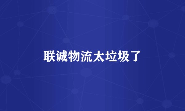 联诚物流太垃圾了