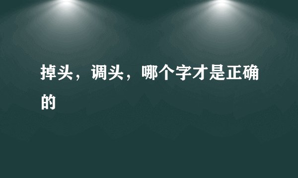 掉头，调头，哪个字才是正确的