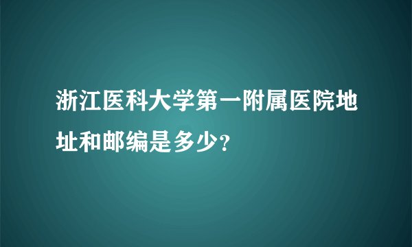 浙江医科大学第一附属医院地址和邮编是多少？