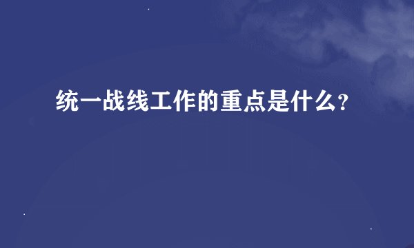 统一战线工作的重点是什么?
