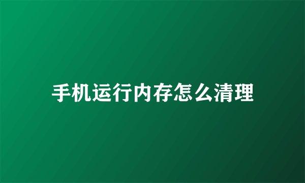 手机运行内存怎么清理