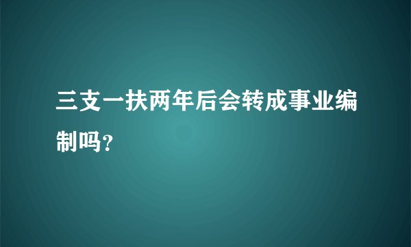 三支一扶两年后会转成事业编制吗？