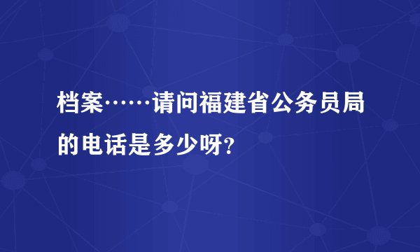 档案……请问福建省公务员局的电话是多少呀？