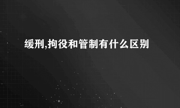 缓刑,拘役和管制有什么区别