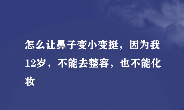 怎么让鼻子变小变挺，因为我12岁，不能去整容，也不能化妆