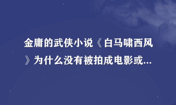 金庸的武侠小说《白马啸西风》为什么没有被拍成电影或者电视剧？