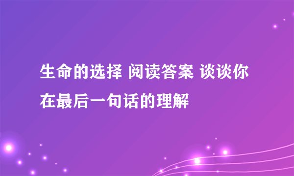 生命的选择 阅读答案 谈谈你在最后一句话的理解