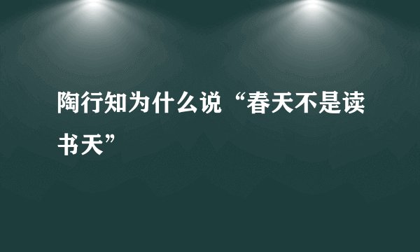 陶行知为什么说“春天不是读书天”